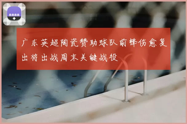 广东英超陶瓷赞助球队前锋伤愈复出将出战周末关键战役