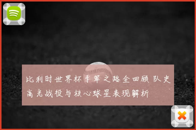 比利时世界杯季军之路全回顾 队史高光战役与核心球星表现解析