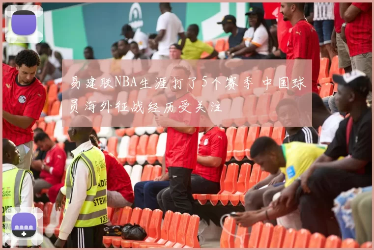 易建联NBA生涯打了5个赛季 中国球员海外征战经历受关注