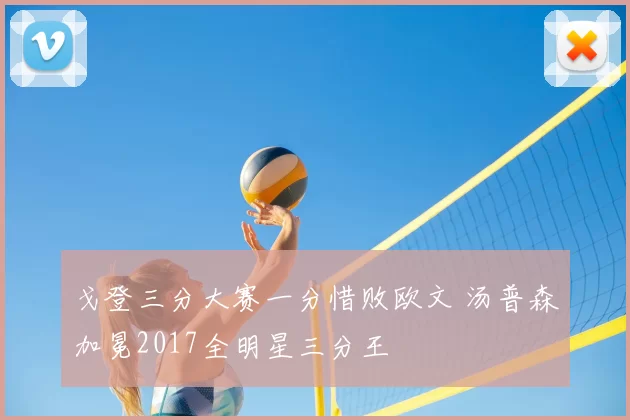 戈登三分大赛一分惜败欧文 汤普森加冕2017全明星三分王