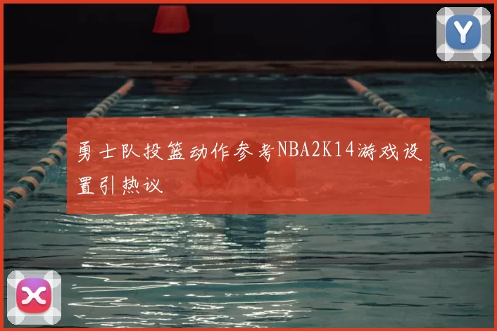 勇士队投篮动作参考NBA2K14游戏设置引热议
