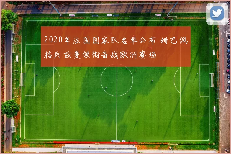 2020年法国国家队名单公布 姆巴佩格列兹曼领衔备战欧洲赛场