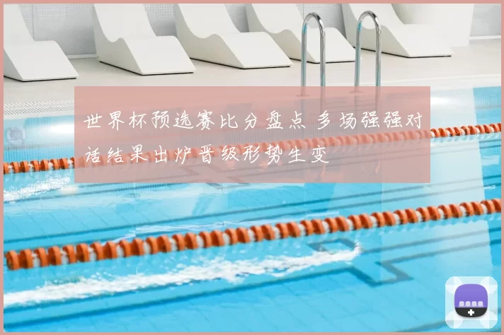 世界杯预选赛比分盘点 多场强强对话结果出炉晋级形势生变