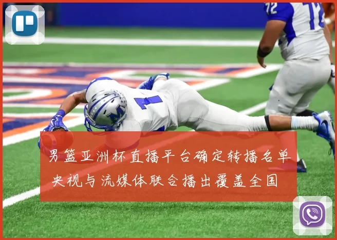 男篮亚洲杯直播平台确定转播名单 央视与流媒体联合播出覆盖全国