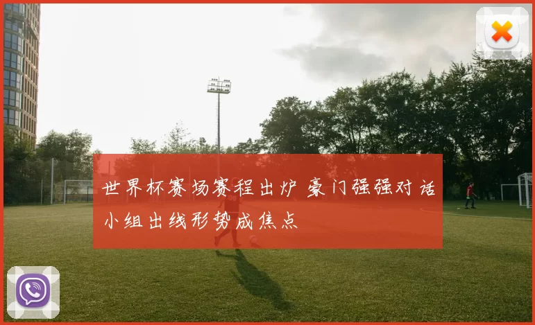 世界杯赛场赛程出炉 豪门强强对话小组出线形势成焦点