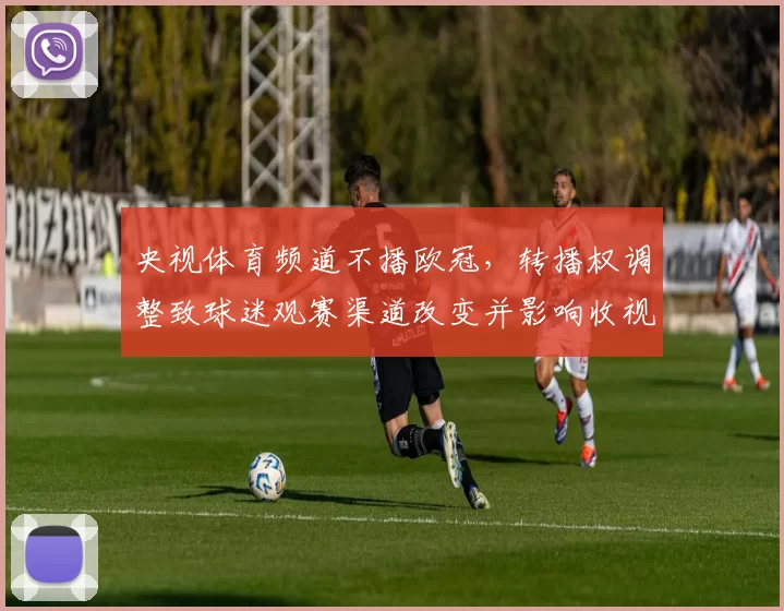 央视体育频道不播欧冠，转播权调整致球迷观赛渠道改变并影响收视