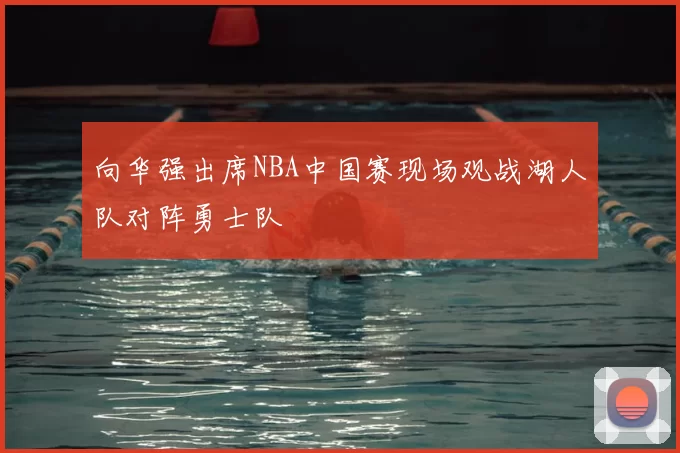 向华强出席NBA中国赛现场观战湖人队对阵勇士队