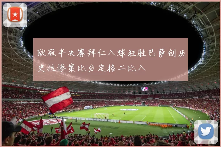 欧冠半决赛拜仁八球狂胜巴萨创历史性惨案比分定格二比八