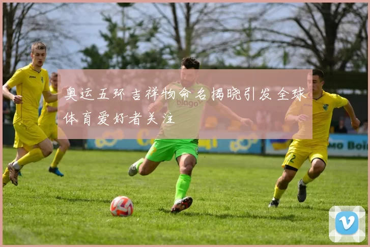 奥运五环吉祥物命名揭晓引发全球体育爱好者关注