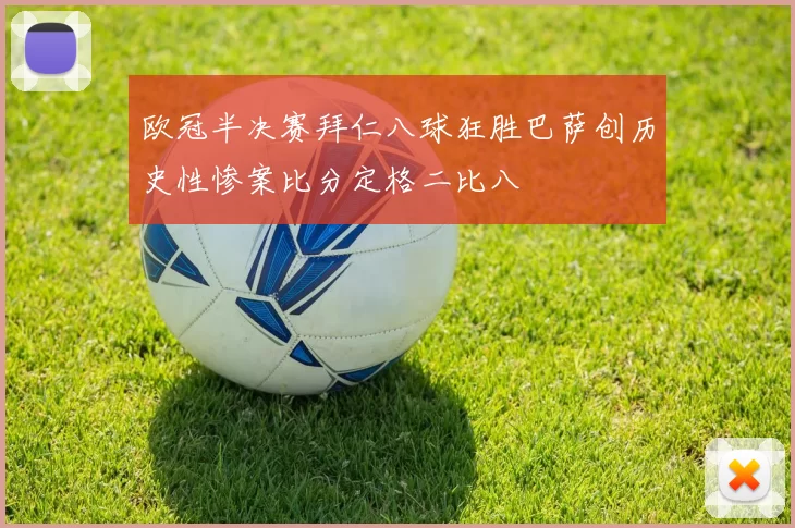 欧冠半决赛拜仁八球狂胜巴萨创历史性惨案比分定格二比八