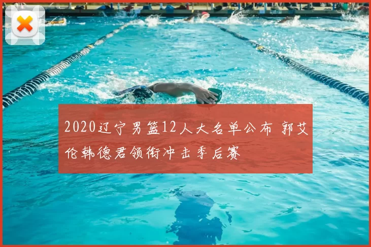 2020辽宁男篮12人大名单公布 郭艾伦韩德君领衔冲击季后赛