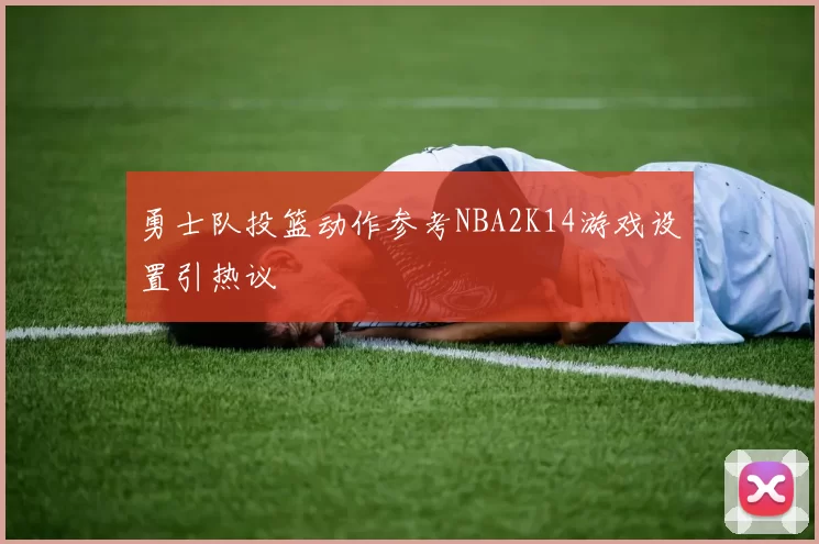 勇士队投篮动作参考NBA2K14游戏设置引热议