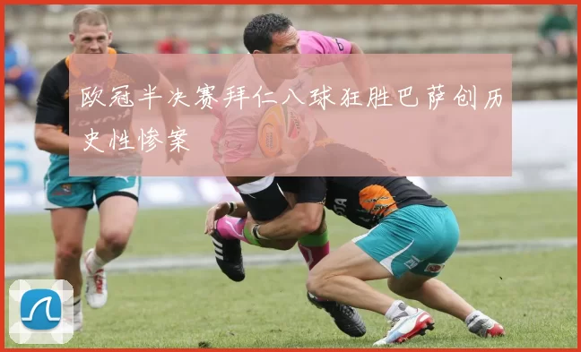 欧冠半决赛拜仁八球狂胜巴萨创历史性惨案