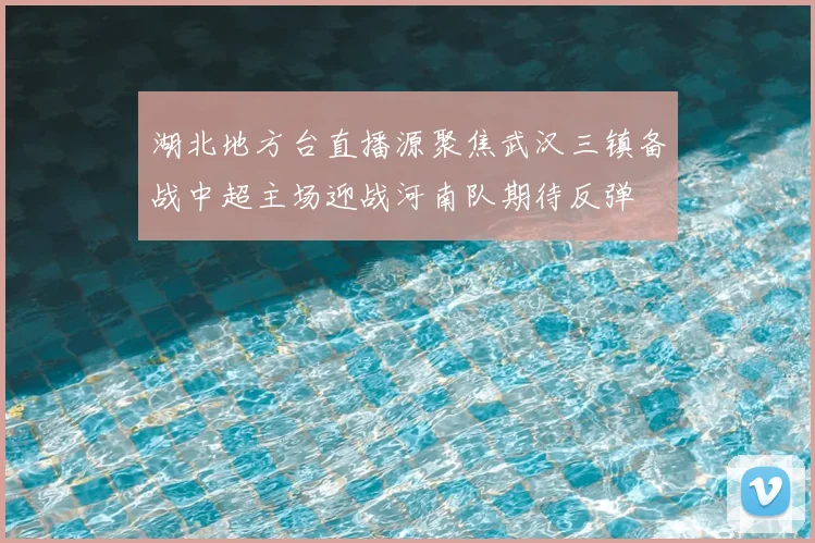 湖北地方台直播源聚焦武汉三镇备战中超主场迎战河南队期待反弹