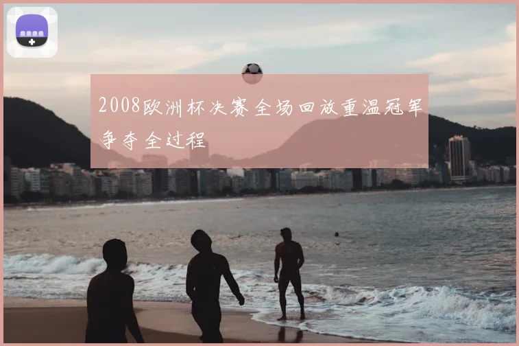 2008欧洲杯决赛全场回放重温冠军争夺全过程