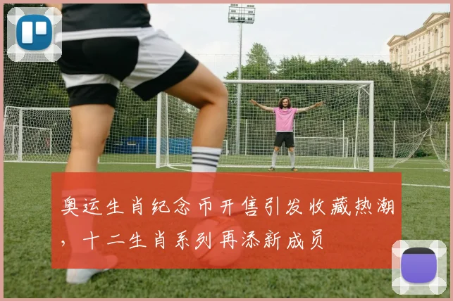 奥运生肖纪念币开售引发收藏热潮，十二生肖系列再添新成员