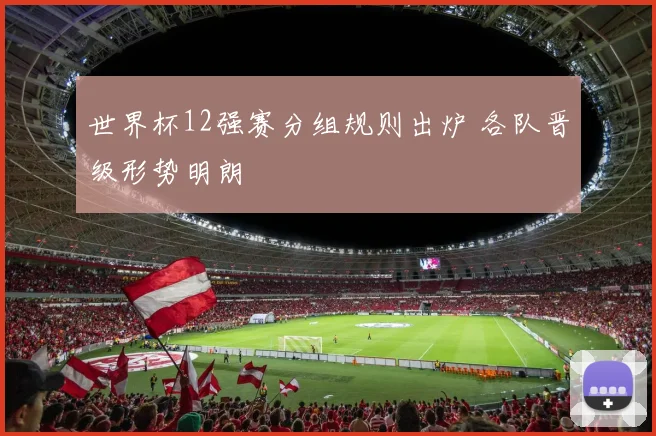 世界杯12强赛分组规则出炉 各队晋级形势明朗
