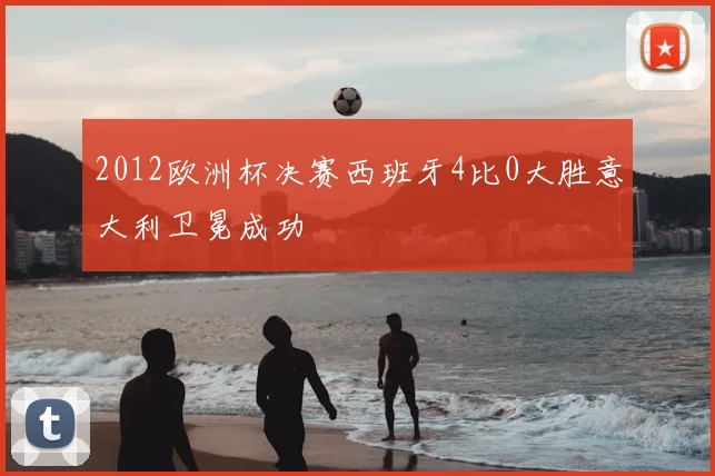 2012欧洲杯决赛西班牙4比0大胜意大利卫冕成功