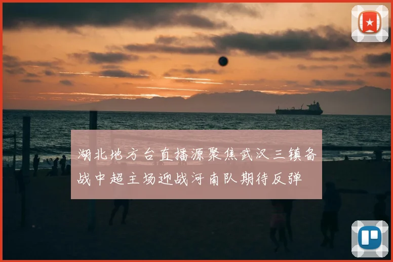 湖北地方台直播源聚焦武汉三镇备战中超主场迎战河南队期待反弹
