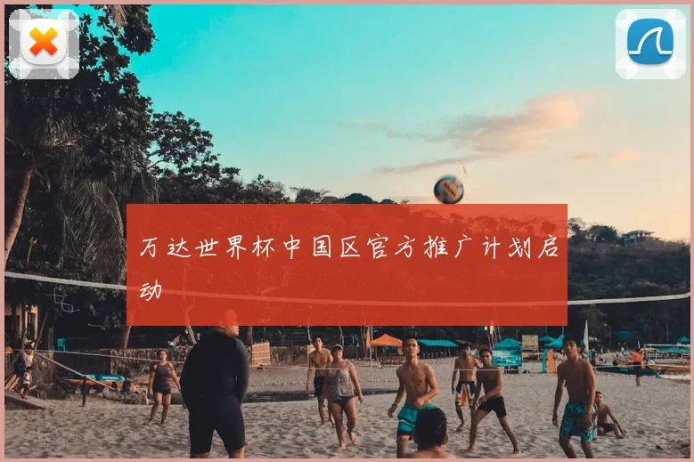 万达世界杯中国区官方推广计划启动