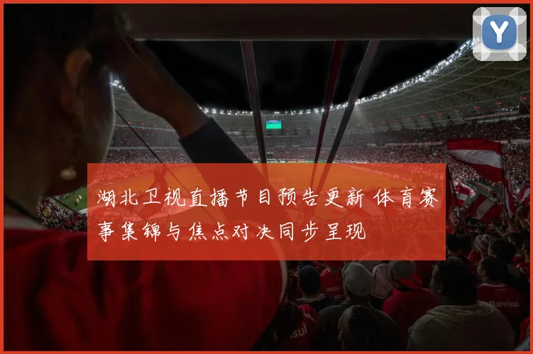 湖北卫视直播节目预告更新 体育赛事集锦与焦点对决同步呈现