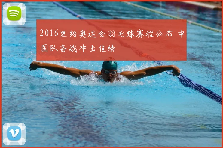 2016里约奥运会羽毛球赛程公布 中国队备战冲击佳绩