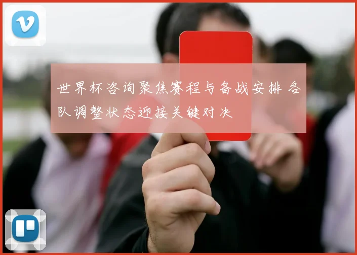 世界杯咨询聚焦赛程与备战安排 各队调整状态迎接关键对决